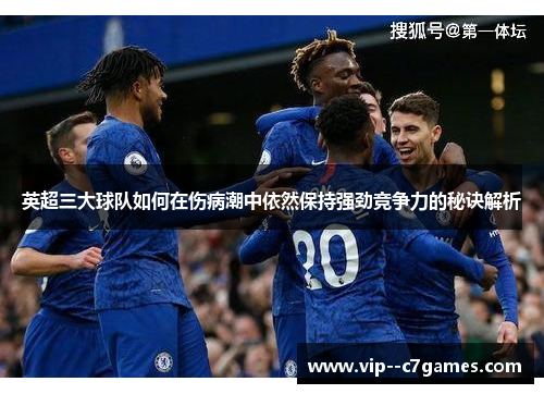 英超三大球队如何在伤病潮中依然保持强劲竞争力的秘诀解析 英超三大球队如何在伤病潮中依然保持强劲竞争力的秘诀解析