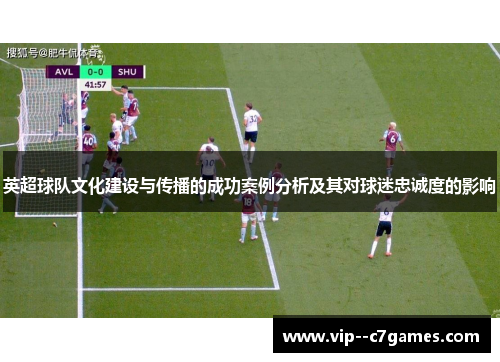 英超球队文化建设与传播的成功案例分析及其对球迷忠诚度的影响