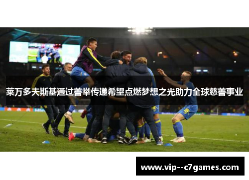 莱万多夫斯基通过善举传递希望点燃梦想之光助力全球慈善事业