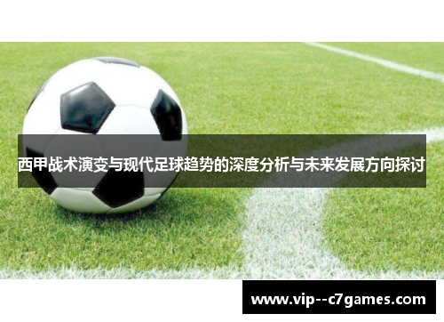西甲战术演变与现代足球趋势的深度分析与未来发展方向探讨 西甲战术演变与现代足球趋势的深度分析与未来发展方向探讨