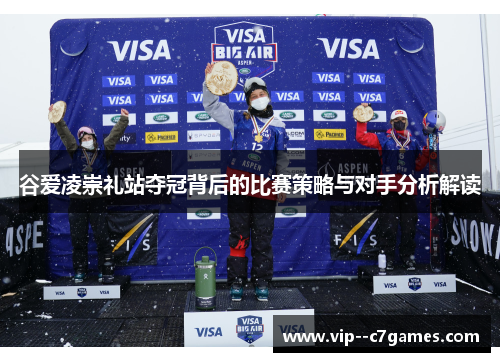 谷爱凌崇礼站夺冠背后的比赛策略与对手分析解读