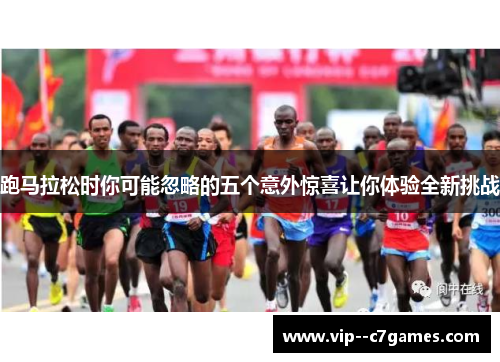 跑马拉松时你可能忽略的五个意外惊喜让你体验全新挑战 跑马拉松时你可能忽略的五个意外惊喜让你体验全新挑战