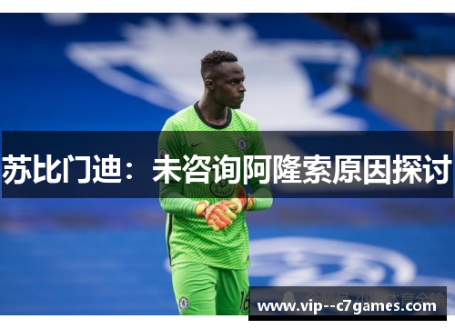 苏比门迪:未咨询阿隆索原因探讨 苏比门迪:未咨询阿隆索原因探讨