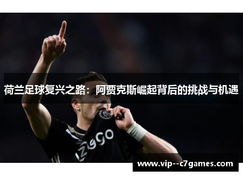 荷兰足球复兴之路:阿贾克斯崛起背后的挑战与机遇 荷兰足球复兴之路:阿贾克斯崛起背后的挑战与机遇