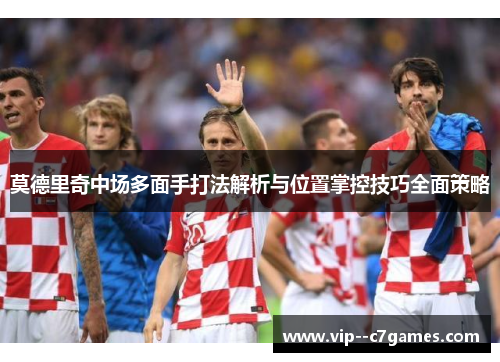 莫德里奇中场多面手打法解析与位置掌控技巧全面策略 莫德里奇中场多面手打法解析与位置掌控技巧全面策略