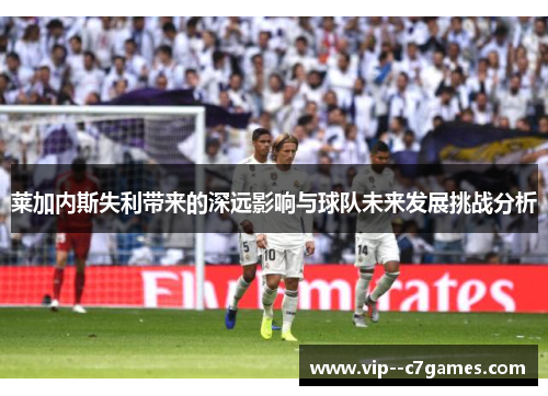 莱加内斯失利带来的深远影响与球队未来发展挑战分析 莱加内斯失利带来的深远影响与球队未来发展挑战分析