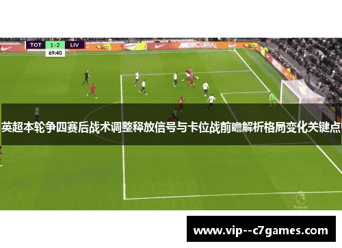 英超本轮争四赛后战术调整释放信号与卡位战前瞻解析格局变化关键点 英超本轮争四赛后战术调整释放信号与卡位战前瞻解析格局变化关键点