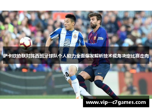 萨卡欧协联对阵西班牙球队个人能力全面爆发解析技术视角决定比赛走向 萨卡欧协联对阵西班牙球队个人能力全面爆发解析技术视角决定比赛走向