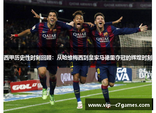 西甲历史性时刻回顾：从哈维梅西到皇家马德里夺冠的辉煌时刻