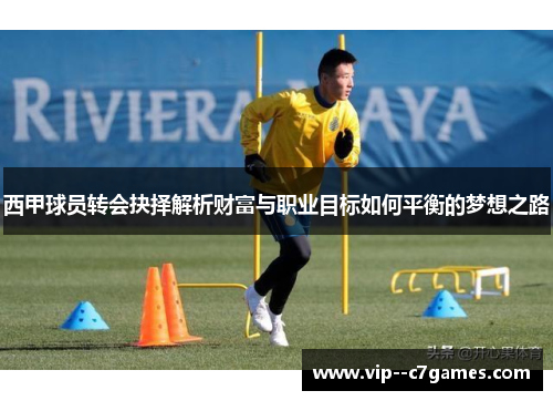 西甲球员转会抉择解析财富与职业目标如何平衡的梦想之路 西甲球员转会抉择解析财富与职业目标如何平衡的梦想之路