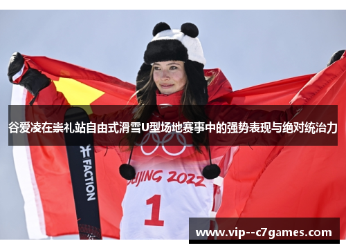 谷爱凌在崇礼站自由式滑雪U型场地赛事中的强势表现与绝对统治力 谷爱凌在崇礼站自由式滑雪U型场地赛事中的强势表现与绝对统治力