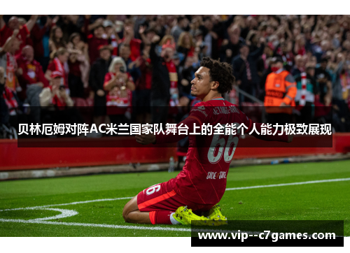 贝林厄姆对阵AC米兰国家队舞台上的全能个人能力极致展现 贝林厄姆对阵AC米兰国家队舞台上的全能个人能力极致展现
