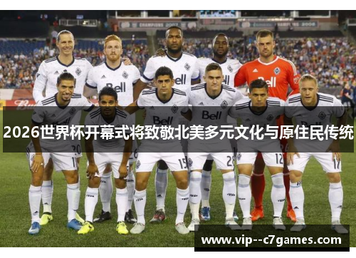 2026世界杯开幕式将致敬北美多元文化与原住民传统