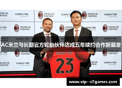 AC米兰与长期官方轮胎伙伴达成五年续约合作新篇章 AC米兰与长期官方轮胎伙伴达成五年续约合作新篇章