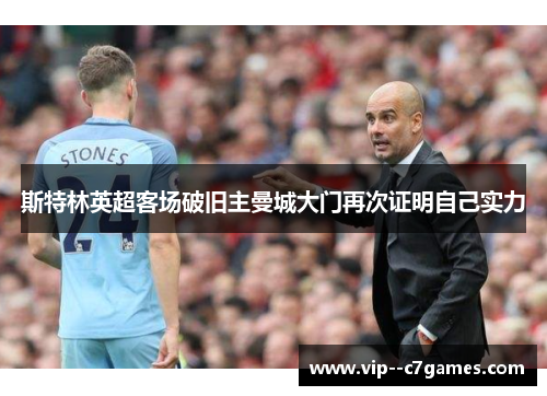 斯特林英超客场破旧主曼城大门再次证明自己实力 斯特林英超客场破旧主曼城大门再次证明自己实力