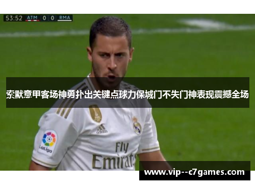 索默意甲客场神勇扑出关键点球力保城门不失门神表现震撼全场 索默意甲客场神勇扑出关键点球力保城门不失门神表现震撼全场