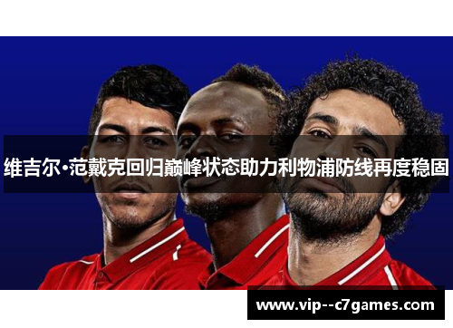 维吉尔·范戴克回归巅峰状态助力利物浦防线再度稳固 维吉尔·范戴克回归巅峰状态助力利物浦防线再度稳固