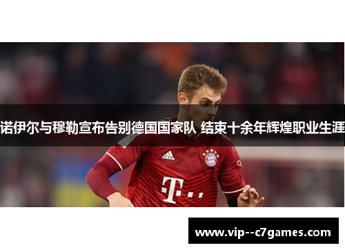 诺伊尔与穆勒宣布告别德国国家队 结束十余年辉煌职业生涯