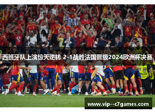 西班牙队上演惊天逆转 2-1战胜法国晋级2024欧洲杯决赛 西班牙队上演惊天逆转 2-1战胜法国晋级2024欧洲杯决赛