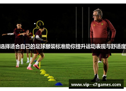 选择适合自己的足球服装标准助你提升运动表现与舒适度