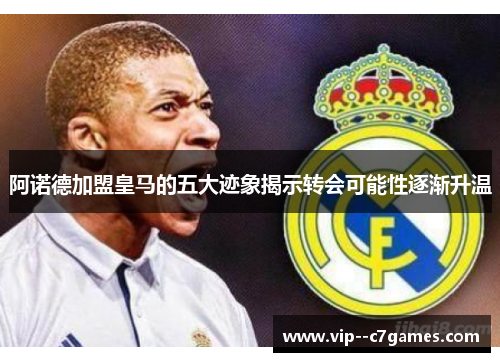 阿诺德加盟皇马的五大迹象揭示转会可能性逐渐升温