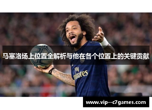 马塞洛场上位置全解析与他在各个位置上的关键贡献 马塞洛场上位置全解析与他在各个位置上的关键贡献