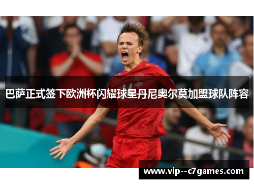 巴萨正式签下欧洲杯闪耀球星丹尼奥尔莫加盟球队阵容