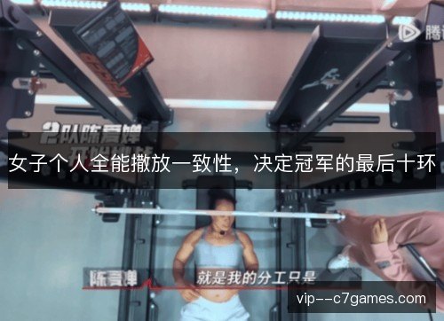 女子个人全能撒放一致性,决定冠军的最后十环 女子个人全能撒放一致性,决定冠军的最后十环